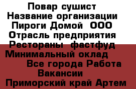 Повар-сушист › Название организации ­ Пироги Домой, ООО › Отрасль предприятия ­ Рестораны, фастфуд › Минимальный оклад ­ 35 000 - Все города Работа » Вакансии   . Приморский край,Артем г.